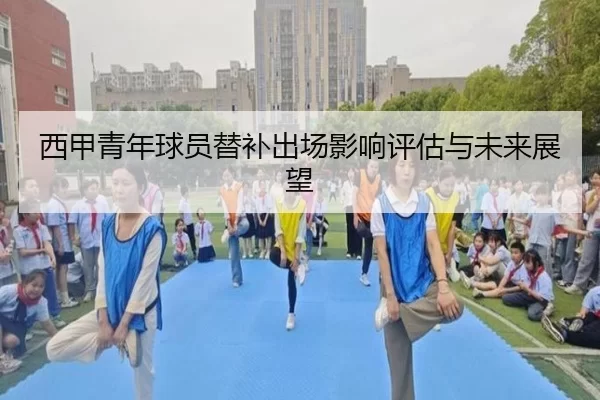 西甲青年球员替补出场影响评估与未来展望
