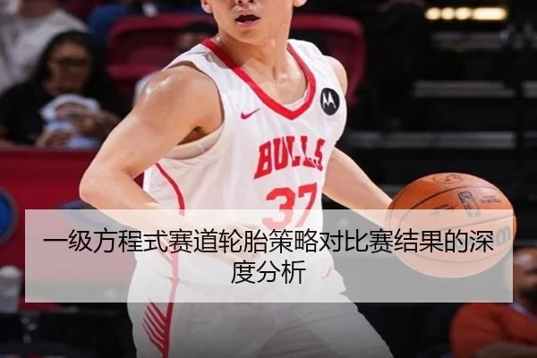 一级方程式赛道轮胎策略对比赛结果的深度分析